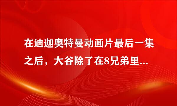 在迪迦奥特曼动画片最后一集之后，大谷除了在8兄弟里头变成过迪迦以外还有什么时候变身了呀？