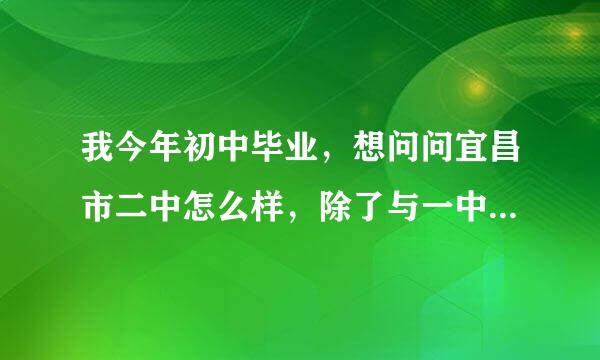 我今年初中毕业，想问问宜昌市二中怎么样，除了与一中夷陵相比