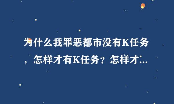 为什么我罪恶都市没有K任务，怎样才有K任务？怎样才用K任务，最好有视频，我不是问K任务怎样做，但你也可