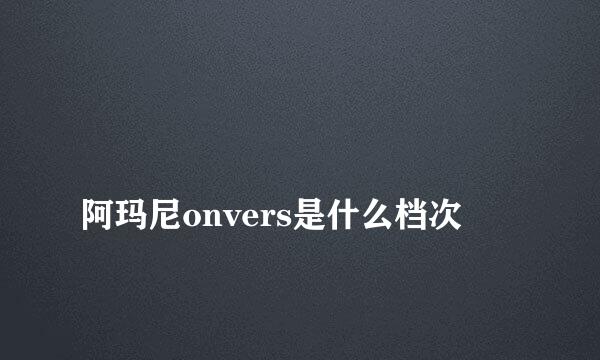 
阿玛尼onvers是什么档次
