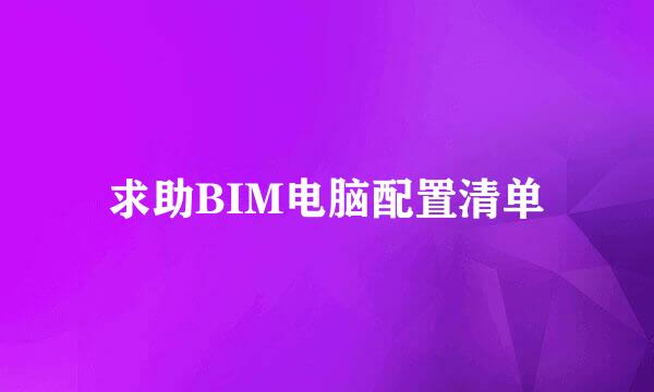 求助BIM电脑配置清单