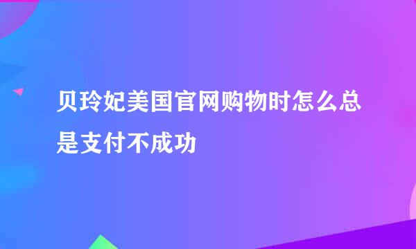 贝玲妃美国官网购物时怎么总是支付不成功