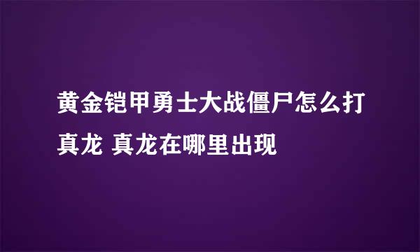 黄金铠甲勇士大战僵尸怎么打真龙 真龙在哪里出现