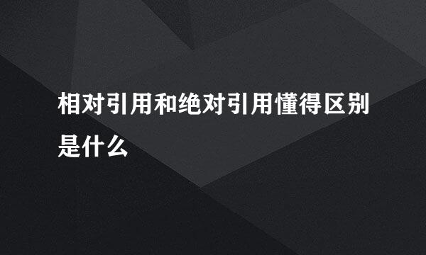 相对引用和绝对引用懂得区别是什么