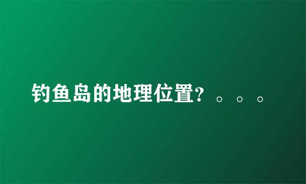 钓鱼岛的地理位置？。。。