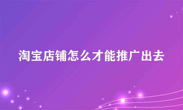 淘宝店铺怎么才能推广出去