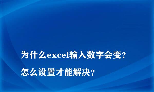 
为什么excel输入数字会变？怎么设置才能解决？
