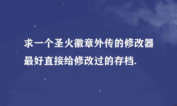 求一个圣火徽章外传的修改器最好直接给修改过的存档.