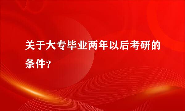 关于大专毕业两年以后考研的条件？