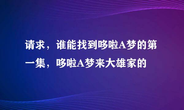 请求，谁能找到哆啦A梦的第一集，哆啦A梦来大雄家的