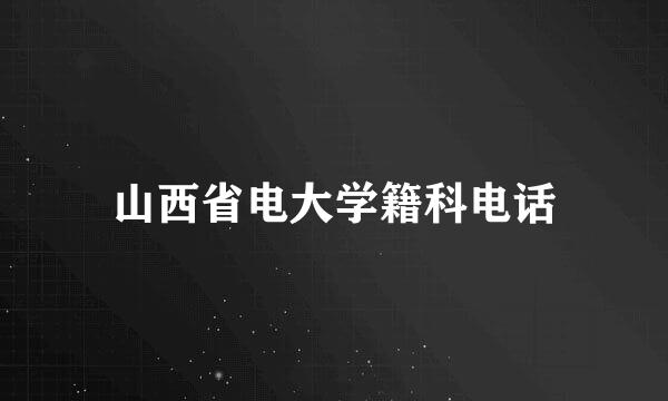 山西省电大学籍科电话