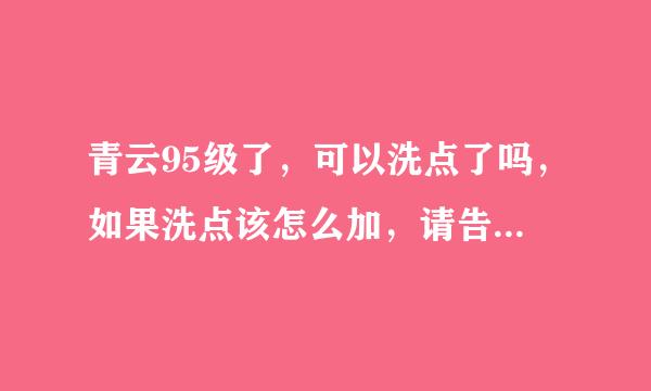 青云95级了，可以洗点了吗，如果洗点该怎么加，请告诉下，谢谢（详细点）