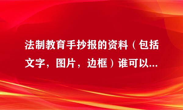 法制教育手抄报的资料（包括文字，图片，边框）谁可以提供一下~~~