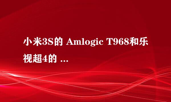 小米3S的 Amlogic T968和乐视超4的 Mstar 6A938 哪个更好 请帮忙分析下 谢谢！