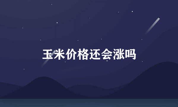 玉米价格还会涨吗