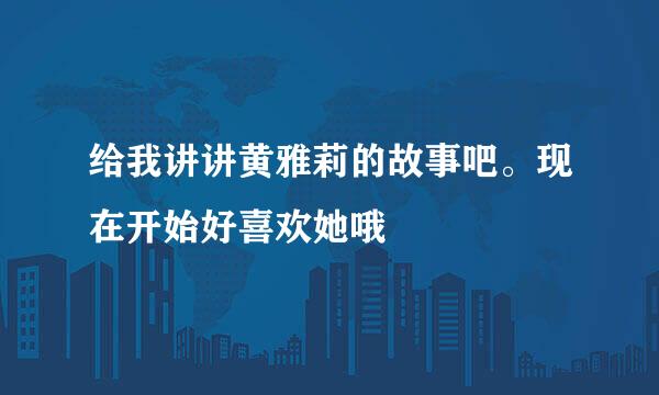 给我讲讲黄雅莉的故事吧。现在开始好喜欢她哦