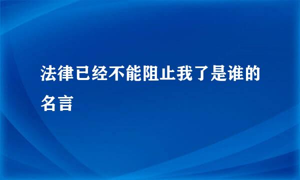 法律已经不能阻止我了是谁的名言