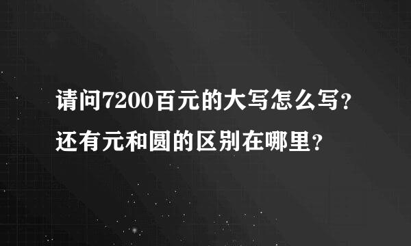 请问7200百元的大写怎么写？还有元和圆的区别在哪里？