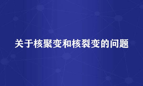 关于核聚变和核裂变的问题