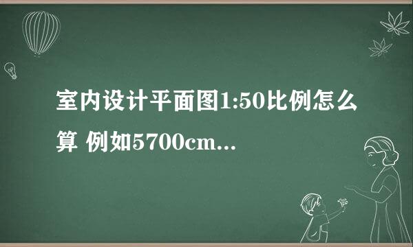 室内设计平面图1:50比例怎么算 例如5700cm要多少长.