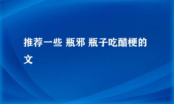 推荐一些 瓶邪 瓶子吃醋梗的文