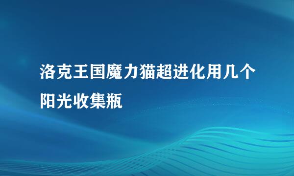 洛克王国魔力猫超进化用几个阳光收集瓶