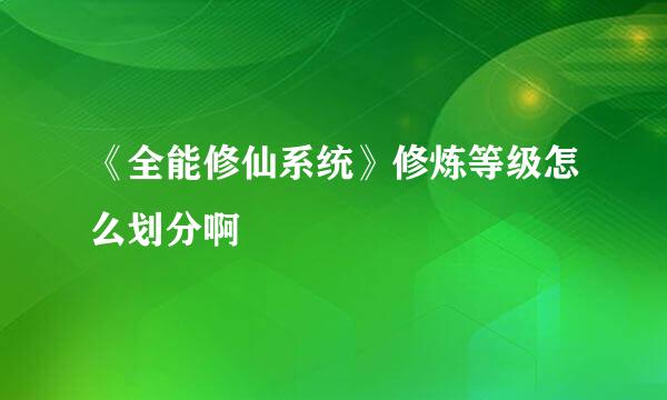 《全能修仙系统》修炼等级怎么划分啊