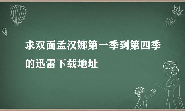 求双面孟汉娜第一季到第四季的迅雷下载地址