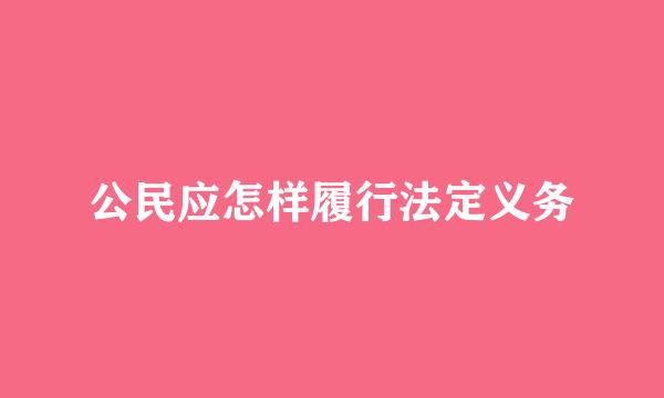 公民应怎样履行法定义务