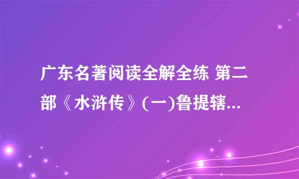 广东名著阅读全解全练 第二部《水浒传》(一)鲁提辖拳打镇关西的全部答案