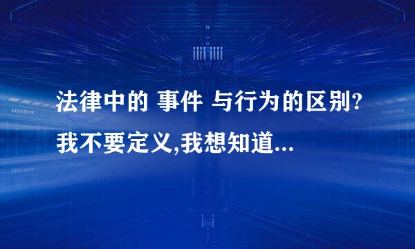 法律中的 事件 与行为的区别?我不要定义,我想知道通俗易懂的