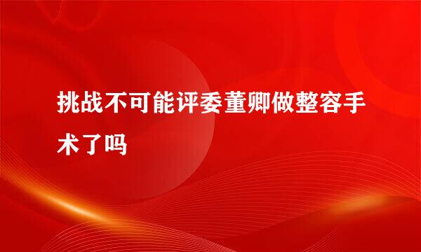 挑战不可能评委董卿做整容手术了吗