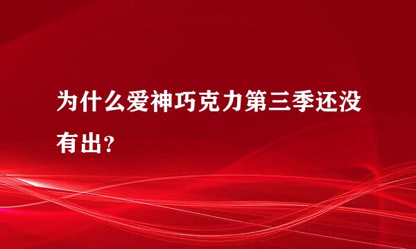 为什么爱神巧克力第三季还没有出？