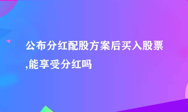 公布分红配股方案后买入股票,能享受分红吗