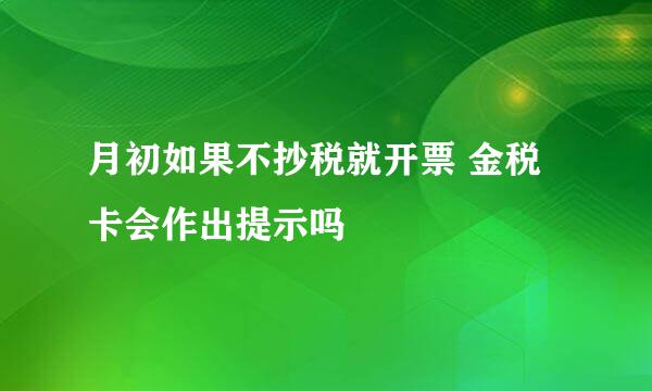 月初如果不抄税就开票 金税卡会作出提示吗