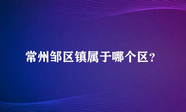 常州邹区镇属于哪个区？