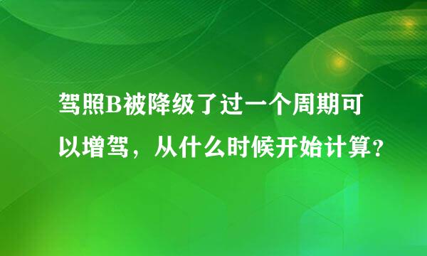 驾照B被降级了过一个周期可以增驾，从什么时候开始计算？