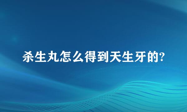 杀生丸怎么得到天生牙的?