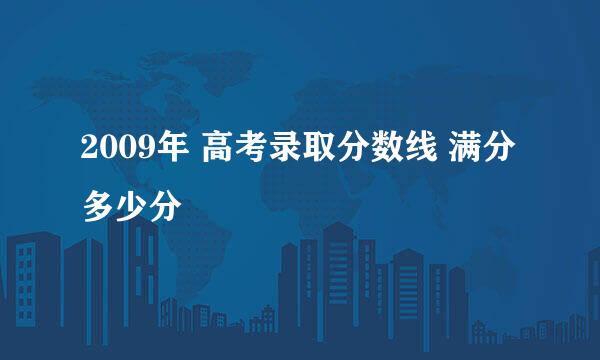 2009年 高考录取分数线 满分多少分