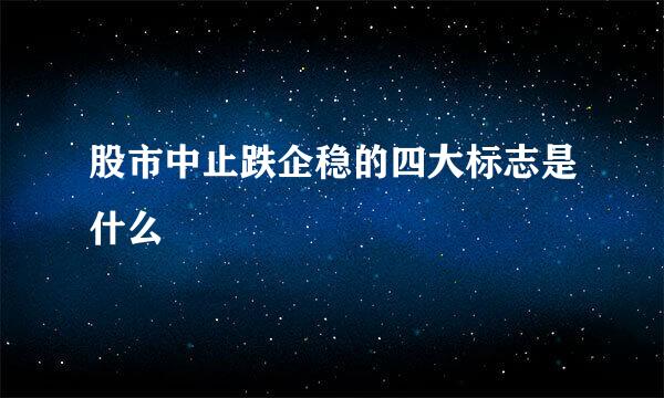 股市中止跌企稳的四大标志是什么