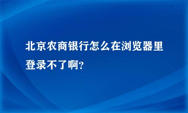 北京农商银行怎么在浏览器里登录不了啊？