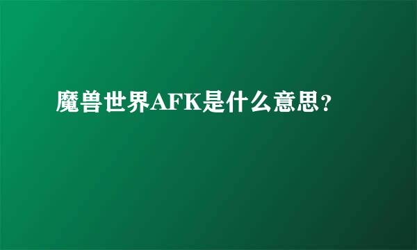 魔兽世界AFK是什么意思？