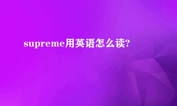 supreme用英语怎么读?