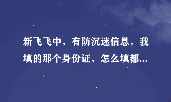 新飞飞中，有防沉迷信息，我填的那个身份证，怎么填都错，是怎么了呀？