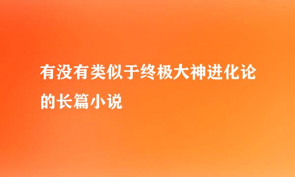 有没有类似于终极大神进化论的长篇小说