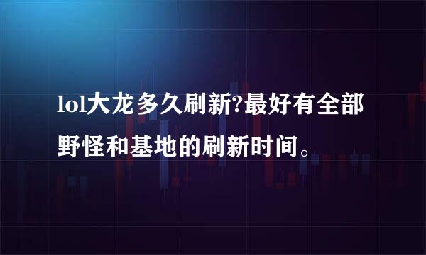 lol大龙多久刷新?最好有全部野怪和基地的刷新时间。