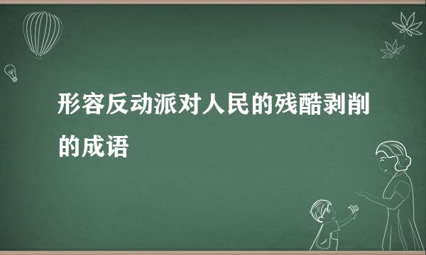 形容反动派对人民的残酷剥削的成语