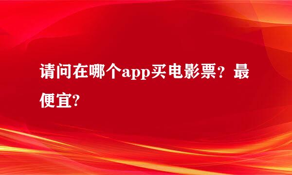 请问在哪个app买电影票？最便宜?