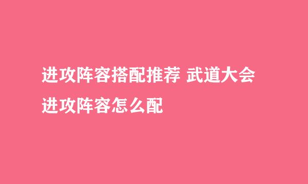 进攻阵容搭配推荐 武道大会进攻阵容怎么配