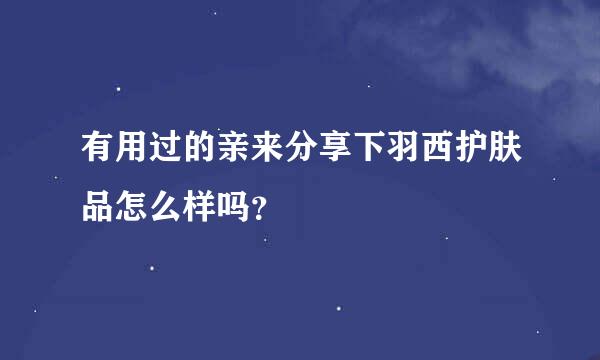 有用过的亲来分享下羽西护肤品怎么样吗？